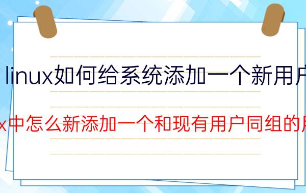 linux如何给系统添加一个新用户 linux中怎么新添加一个和现有用户同组的用户？